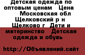 Детская одежда по оптовым ценам › Цена ­ 400 - Московская обл., Щелковский р-н, Щелково г. Дети и материнство » Детская одежда и обувь   